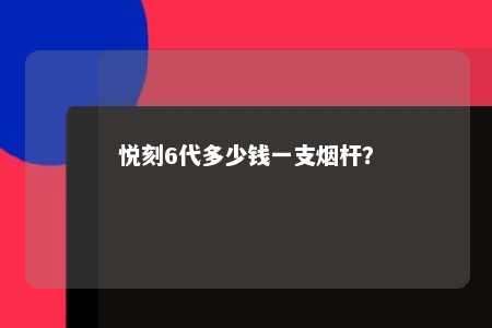 悦刻6代多少钱一支烟杆？ 